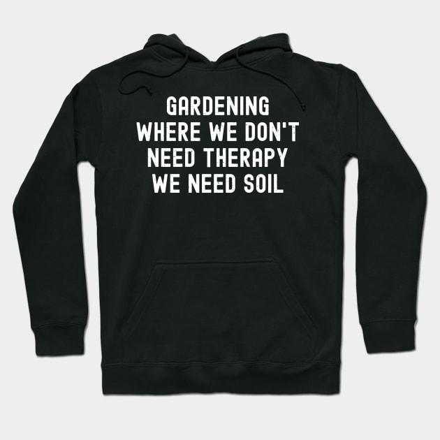 Gardening Where We Don't Need Therapy, We Need Soil Hoodie by trendynoize